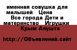 именная совушка для малышей › Цена ­ 600 - Все города Дети и материнство » Игрушки   . Крым,Алушта